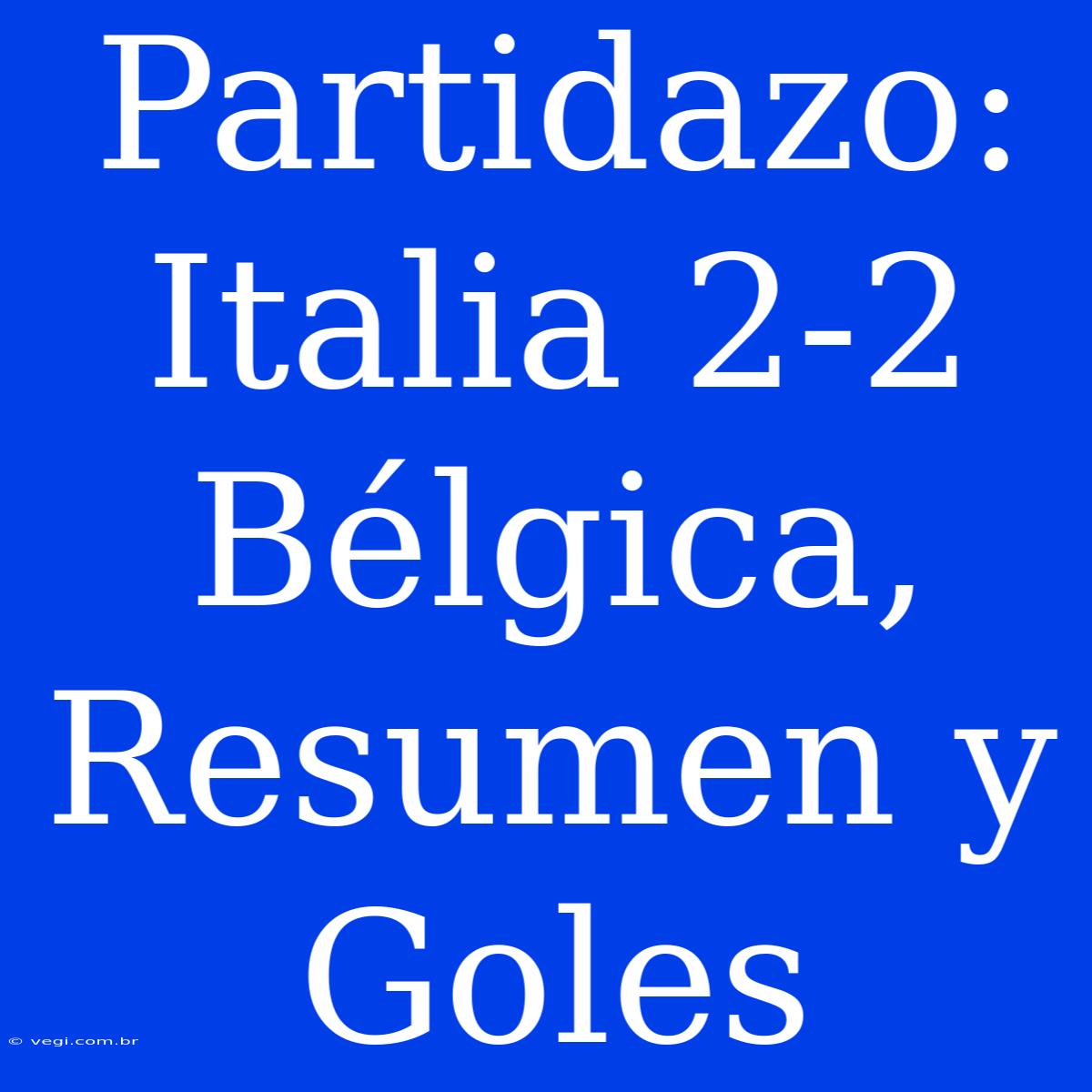 Partidazo: Italia 2-2 Bélgica, Resumen Y Goles