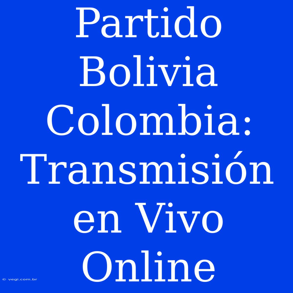 Partido Bolivia Colombia: Transmisión En Vivo Online