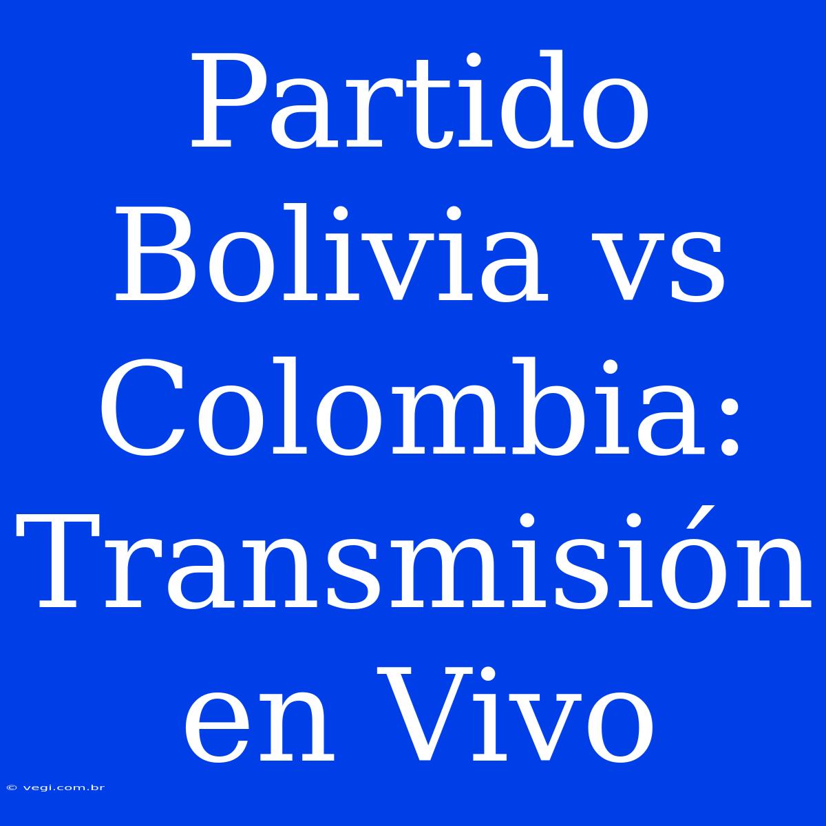 Partido Bolivia Vs Colombia: Transmisión En Vivo