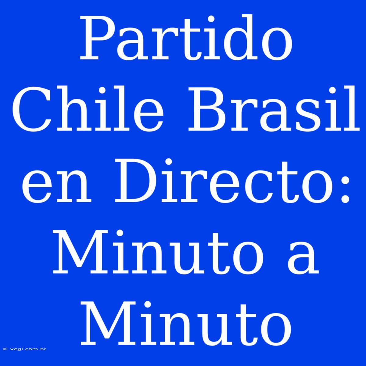 Partido Chile Brasil En Directo: Minuto A Minuto