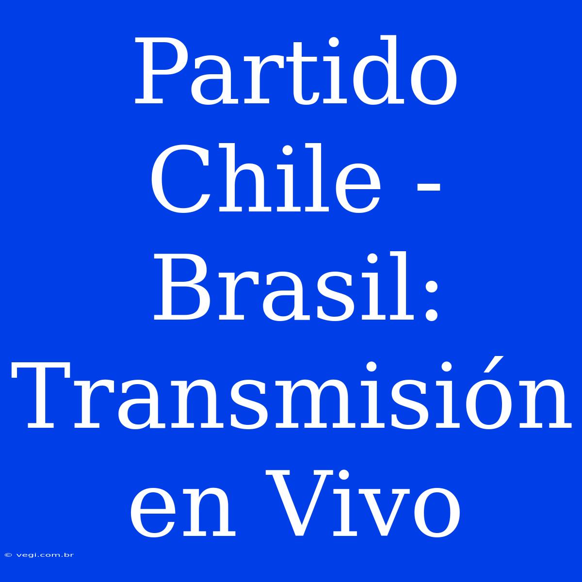 Partido Chile - Brasil: Transmisión En Vivo