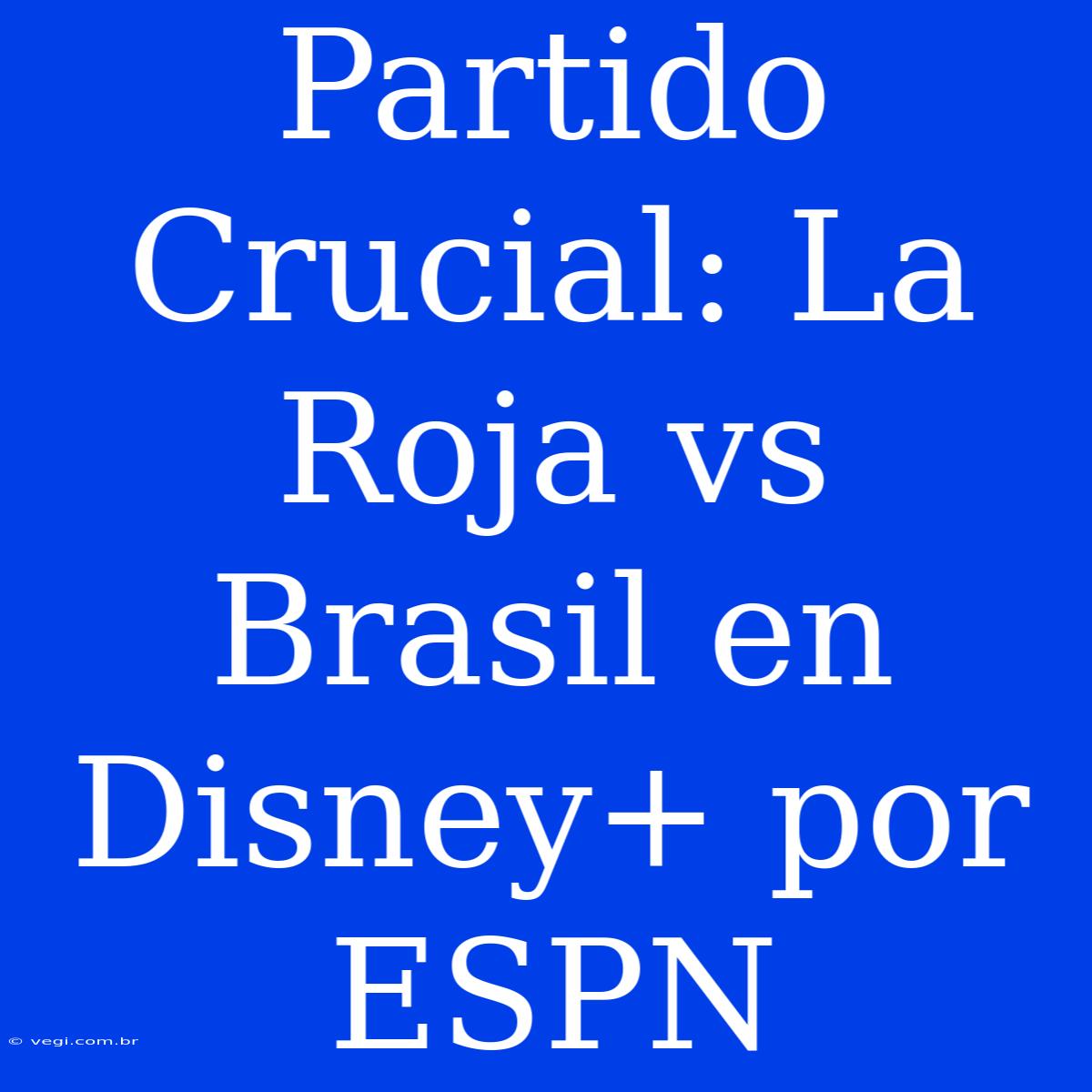 Partido Crucial: La Roja Vs Brasil En Disney+ Por ESPN