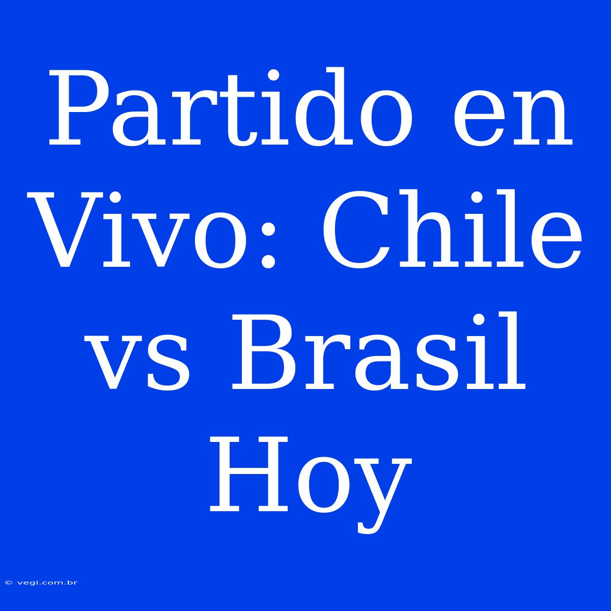 Partido En Vivo: Chile Vs Brasil Hoy