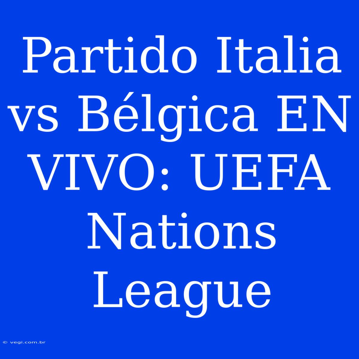 Partido Italia Vs Bélgica EN VIVO: UEFA Nations League