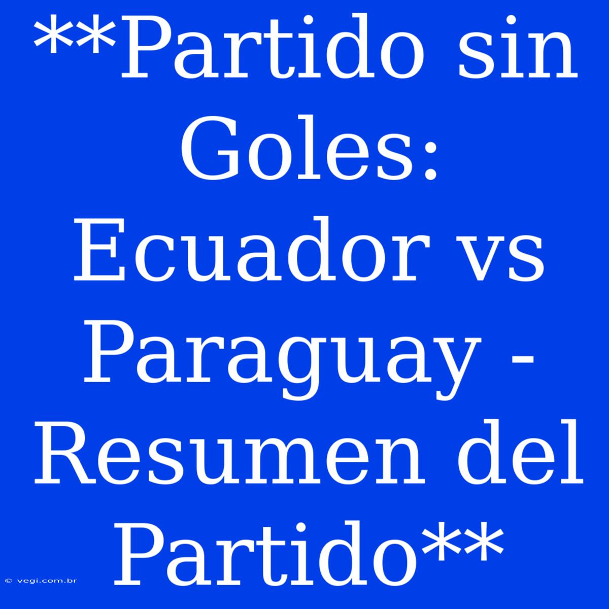 **Partido Sin Goles: Ecuador Vs Paraguay - Resumen Del Partido**