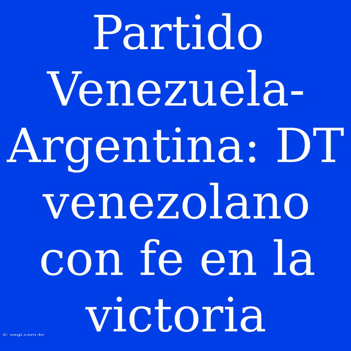 Partido Venezuela-Argentina: DT Venezolano Con Fe En La Victoria