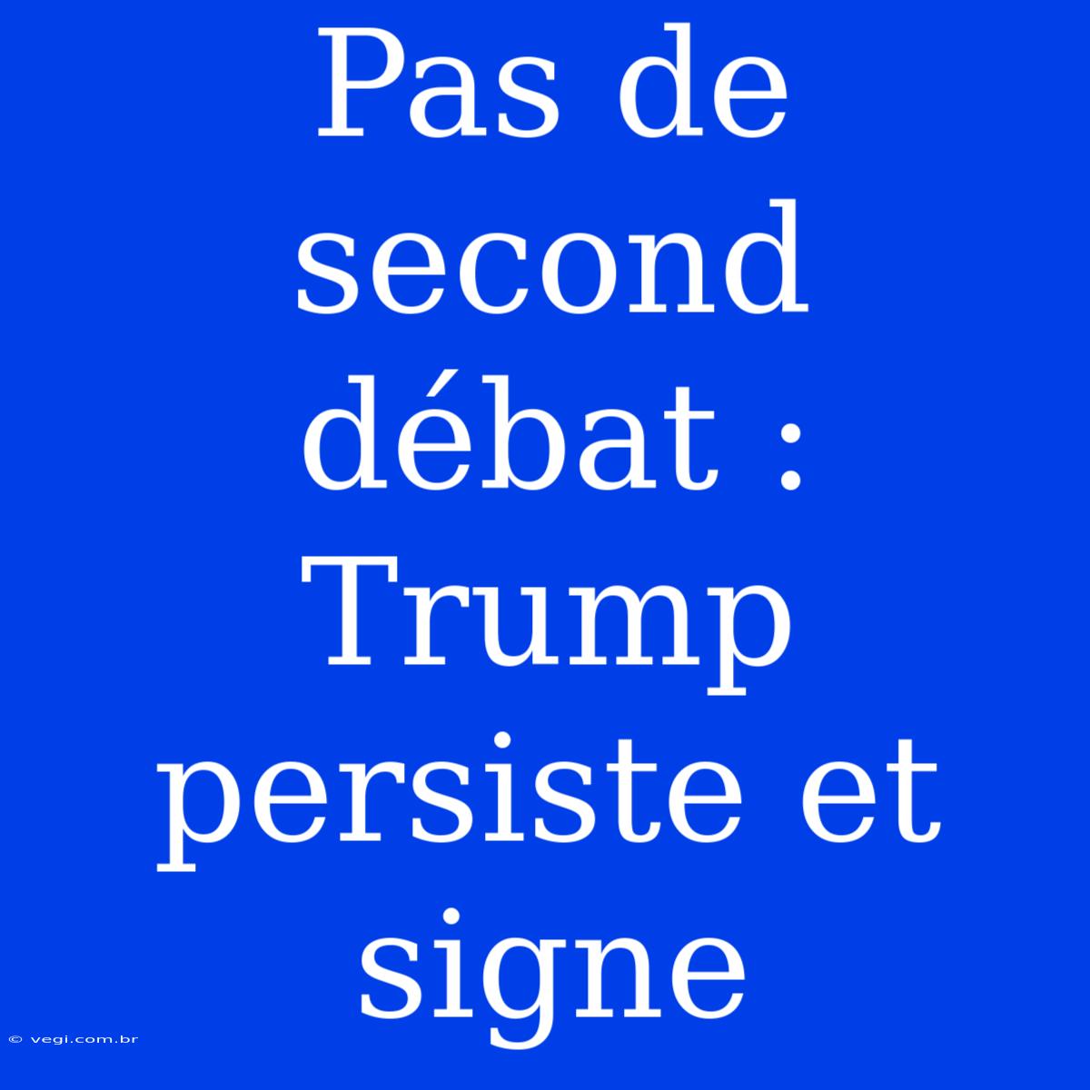 Pas De Second Débat : Trump Persiste Et Signe