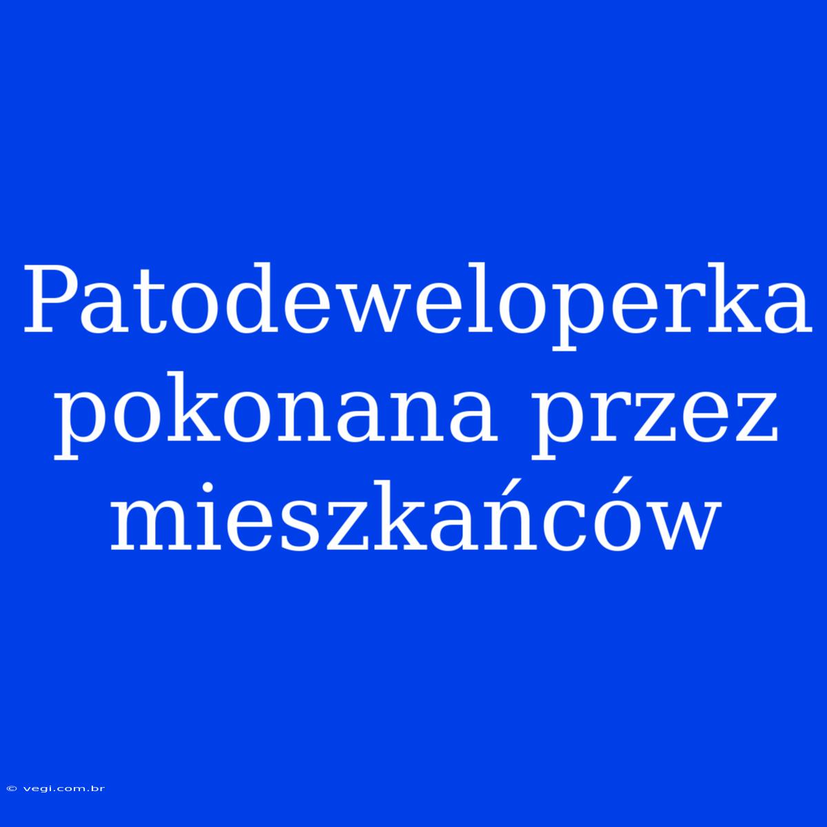 Patodeweloperka Pokonana Przez Mieszkańców