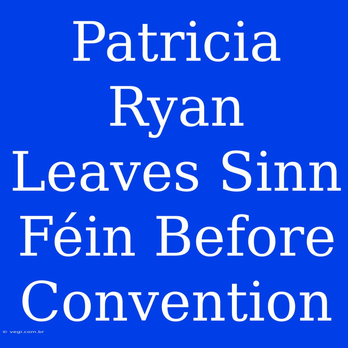 Patricia Ryan Leaves Sinn Féin Before Convention