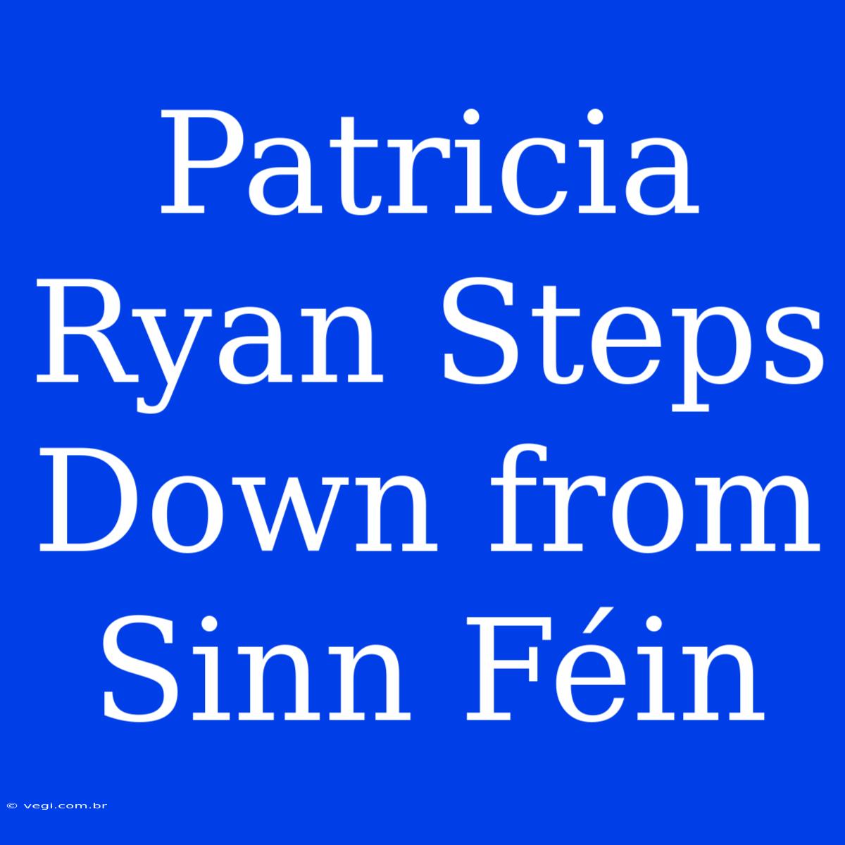 Patricia Ryan Steps Down From Sinn Féin