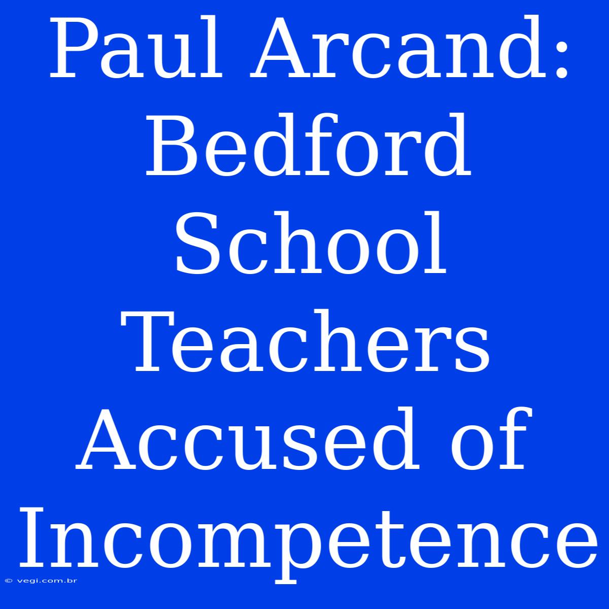 Paul Arcand: Bedford School Teachers Accused Of Incompetence 