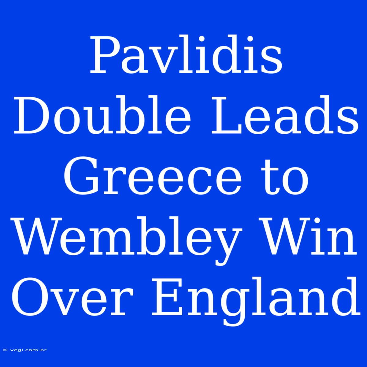 Pavlidis Double Leads Greece To Wembley Win Over England