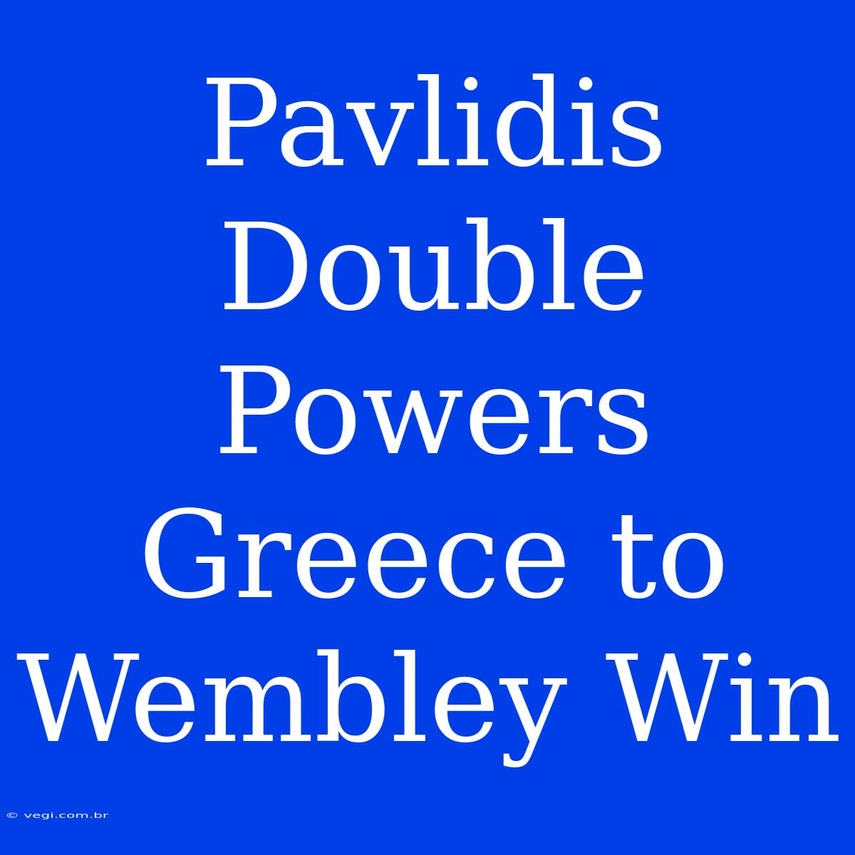 Pavlidis Double Powers Greece To Wembley Win