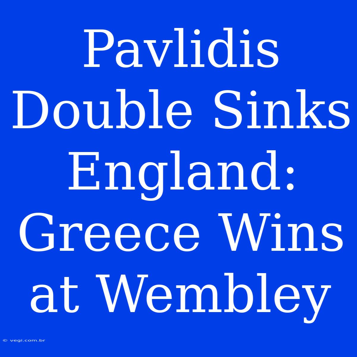 Pavlidis Double Sinks England: Greece Wins At Wembley