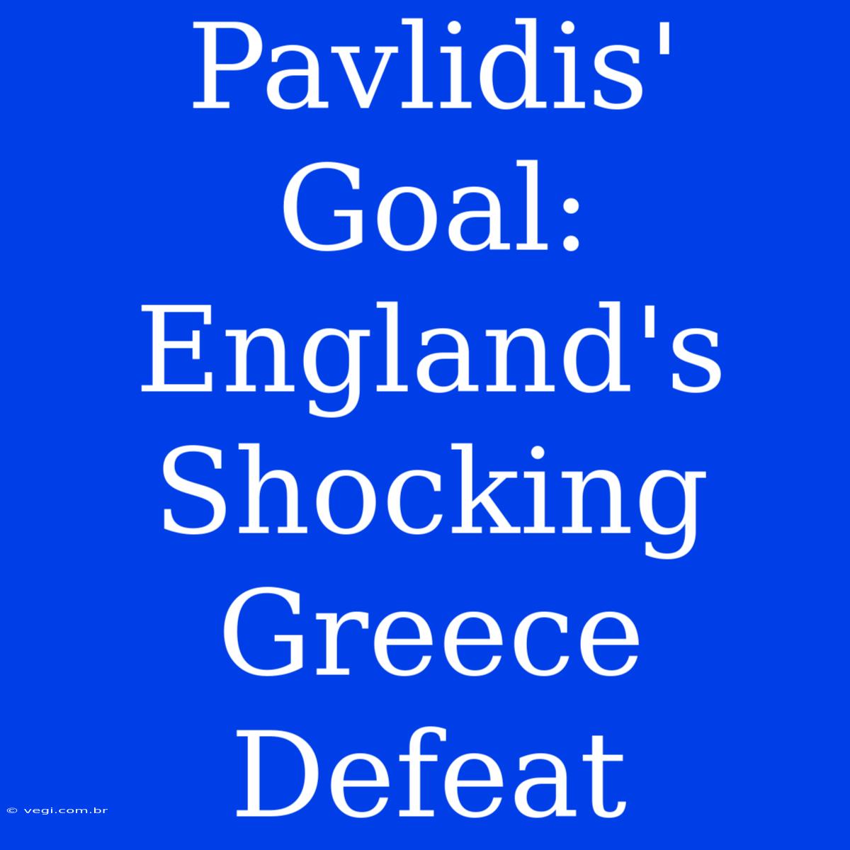 Pavlidis' Goal: England's Shocking Greece Defeat