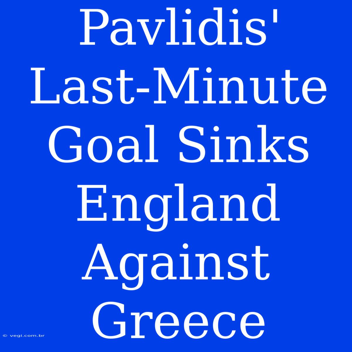 Pavlidis' Last-Minute Goal Sinks England Against Greece