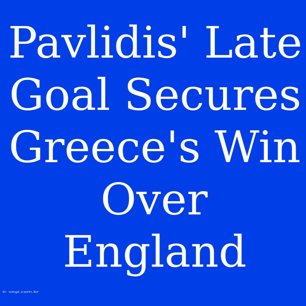 Pavlidis' Late Goal Secures Greece's Win Over England 