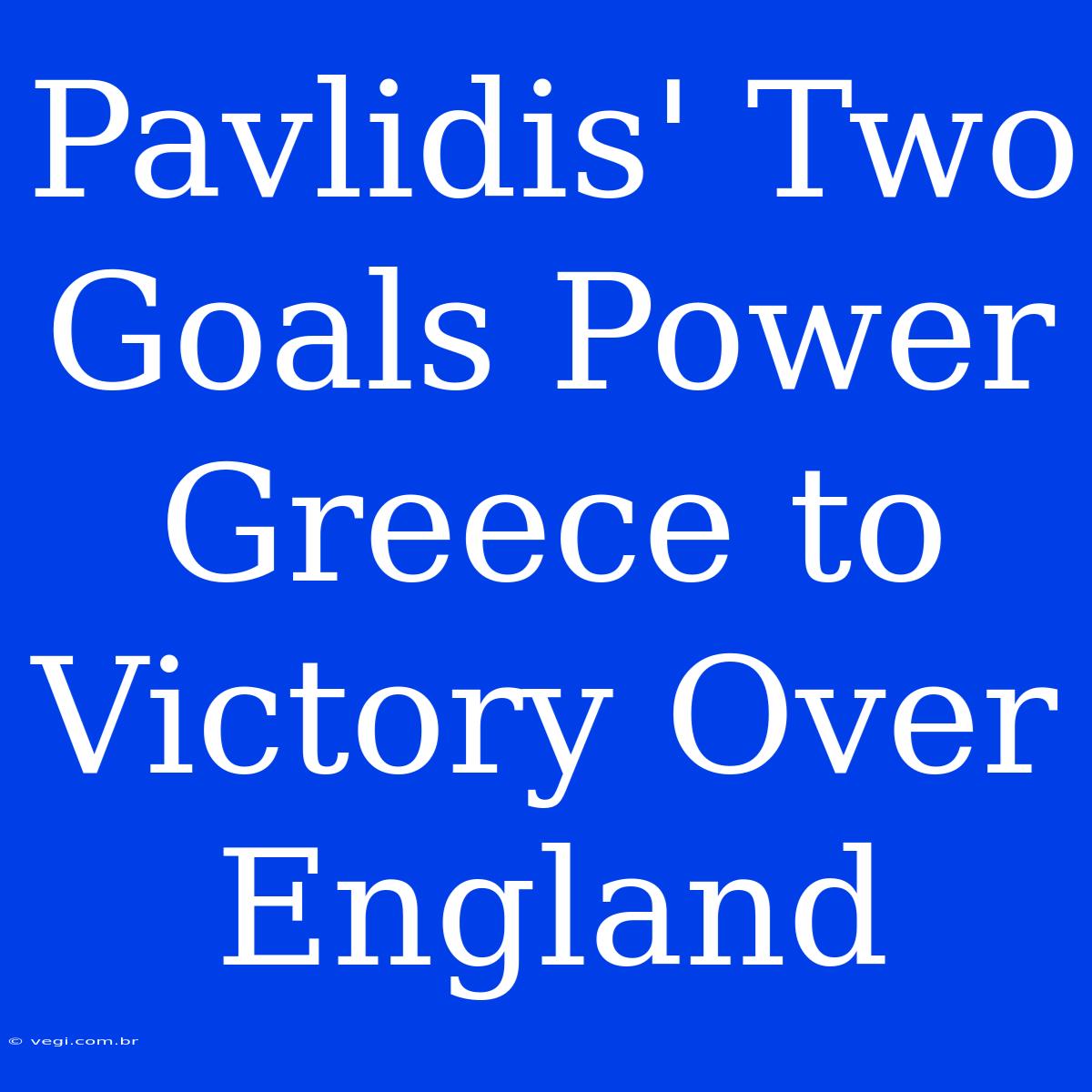 Pavlidis' Two Goals Power Greece To Victory Over England