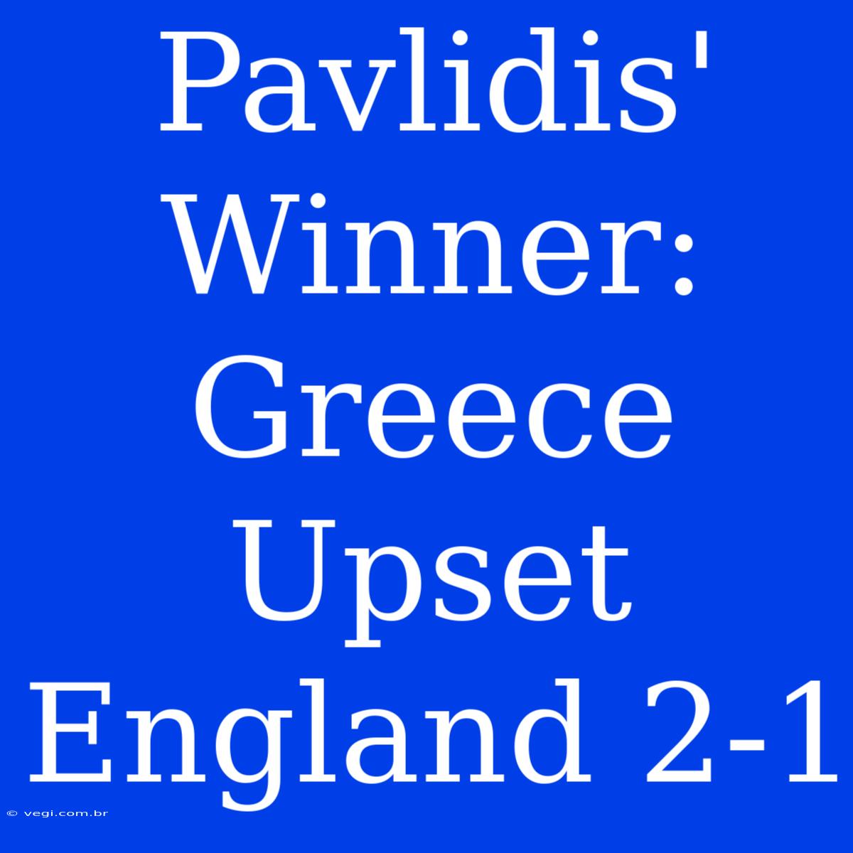 Pavlidis' Winner: Greece Upset England 2-1