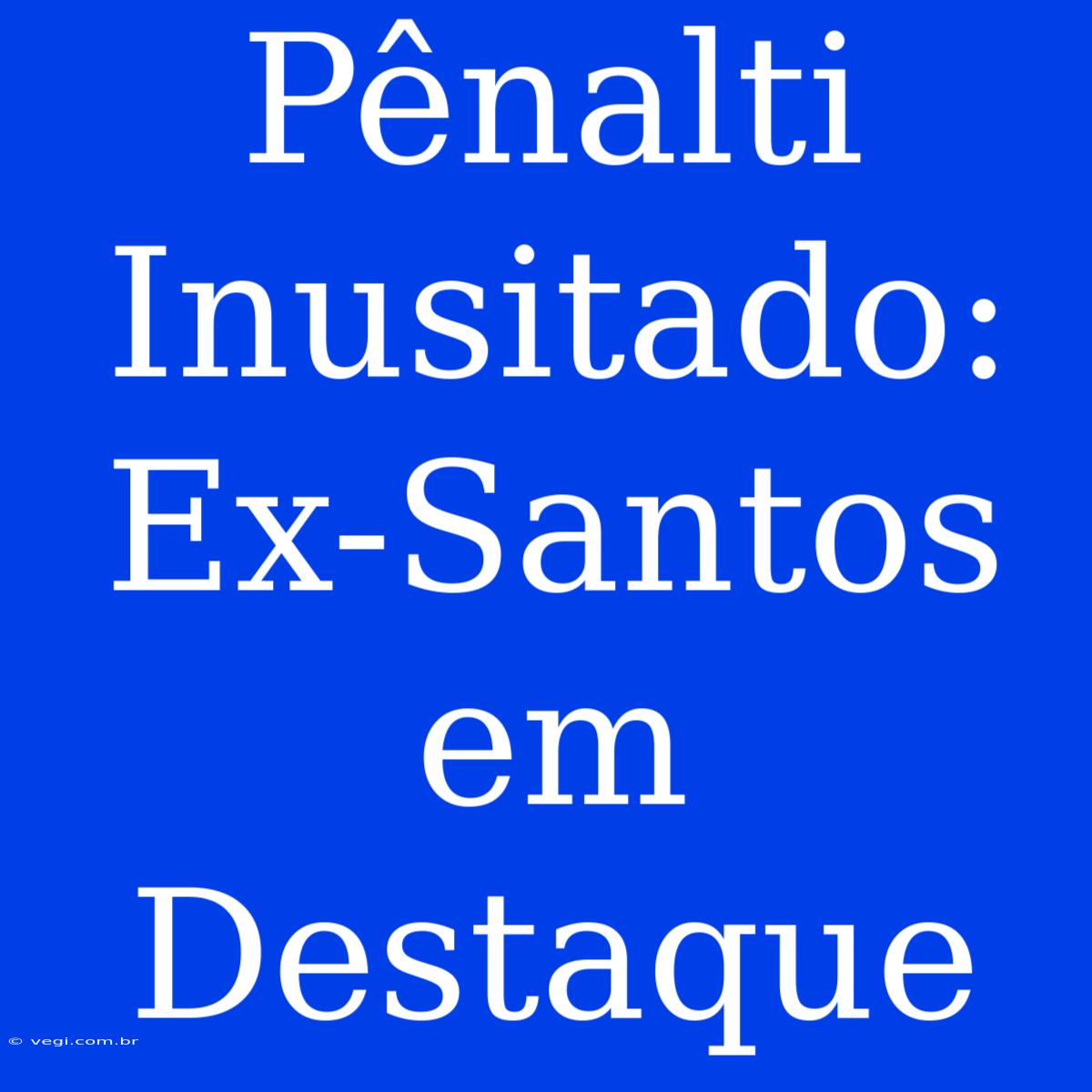 Pênalti Inusitado: Ex-Santos Em Destaque