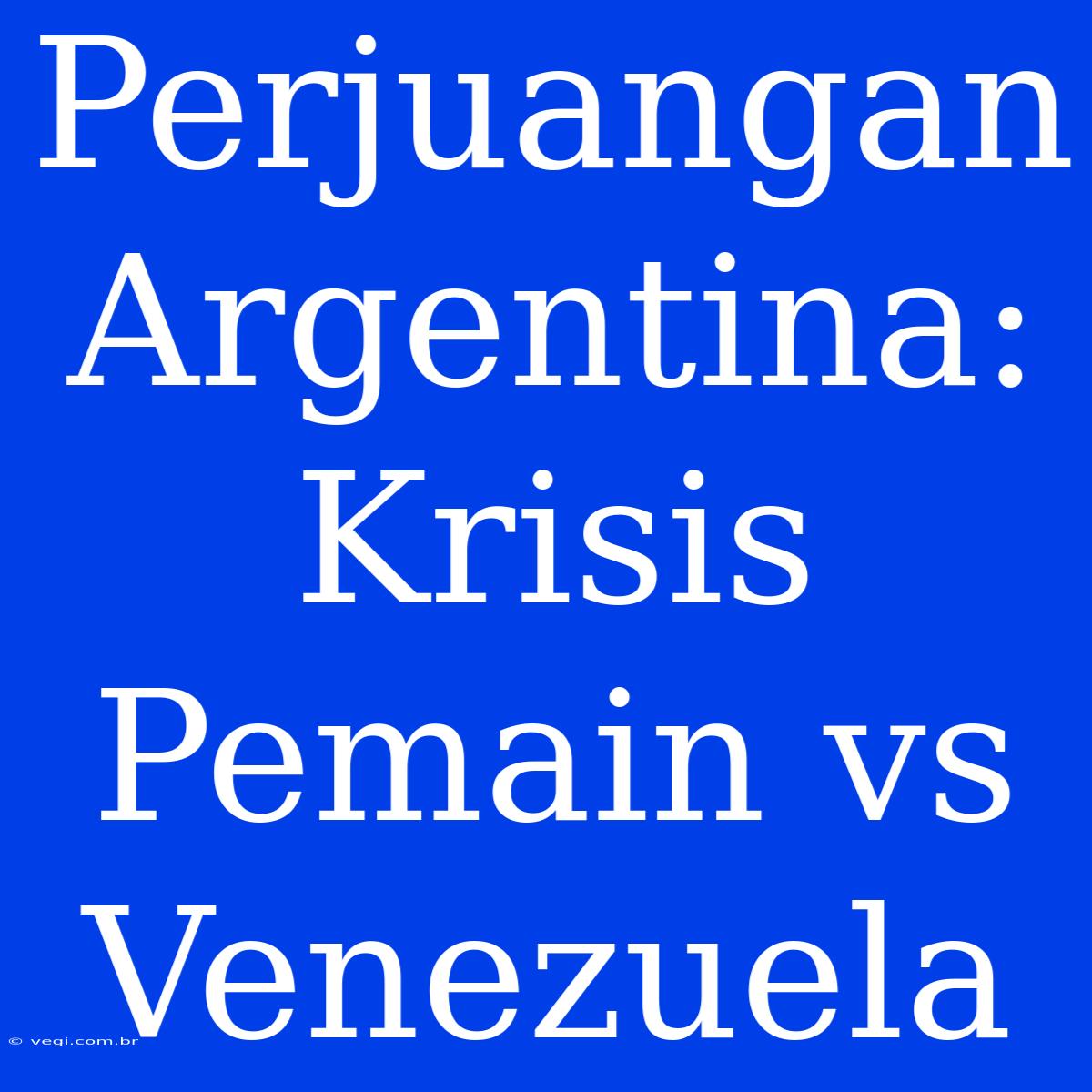 Perjuangan Argentina: Krisis Pemain Vs Venezuela