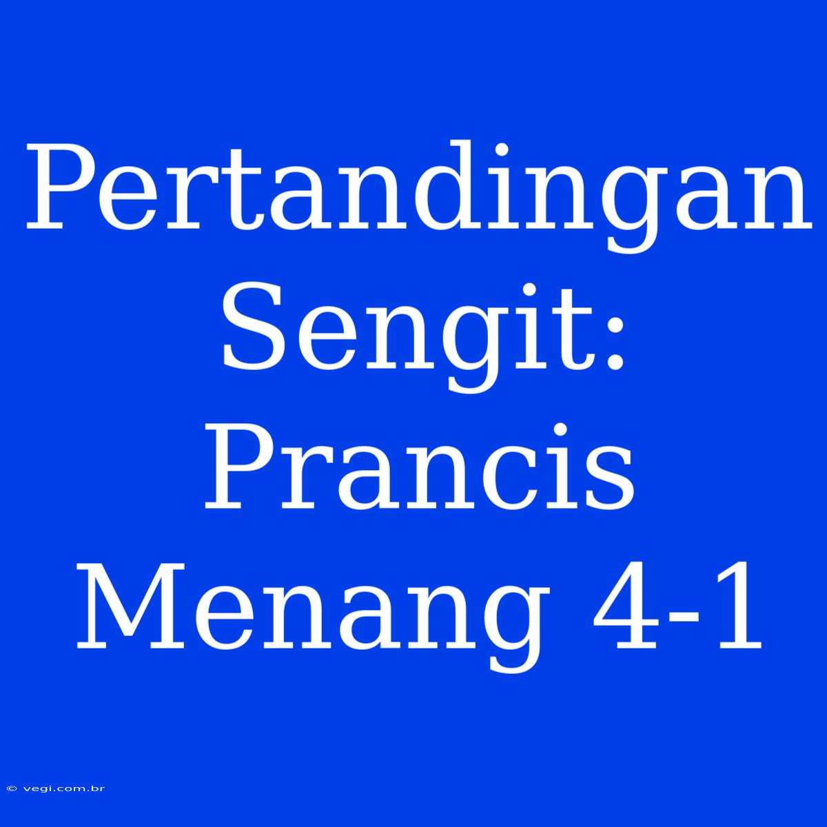 Pertandingan Sengit: Prancis Menang 4-1