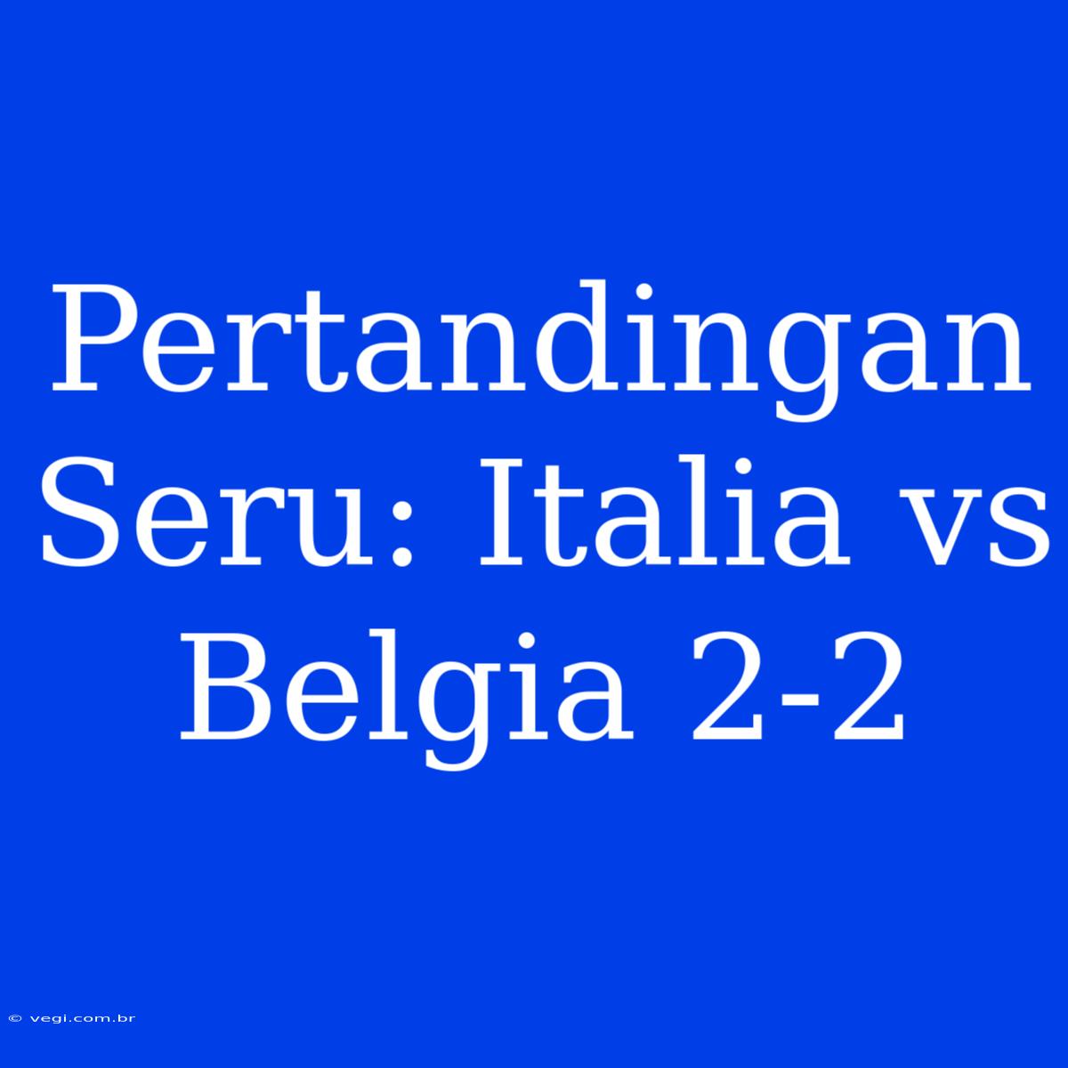 Pertandingan Seru: Italia Vs Belgia 2-2