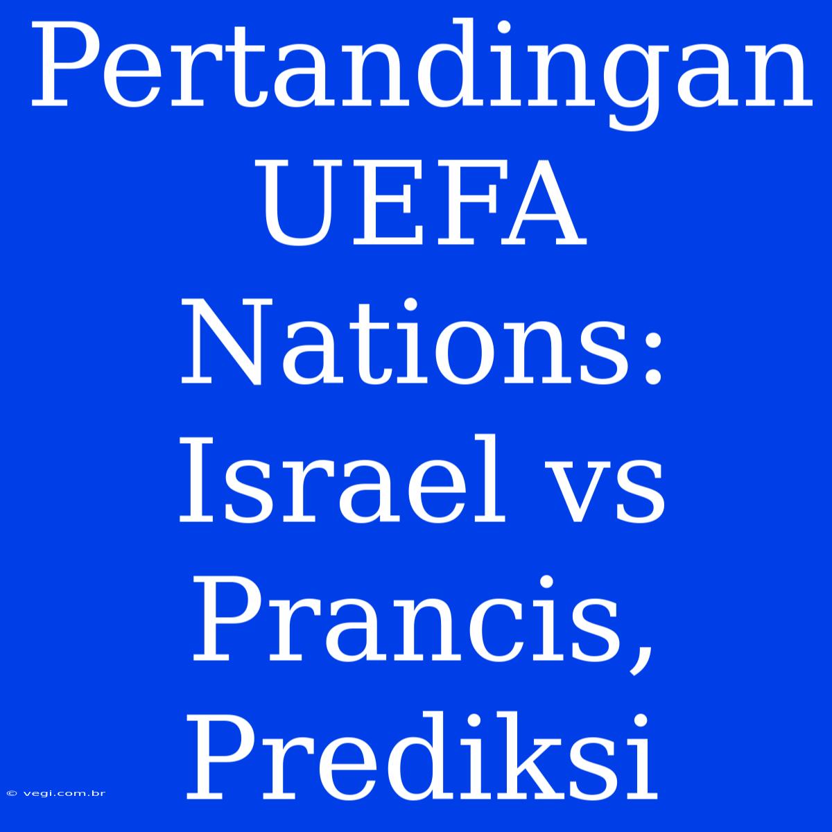 Pertandingan UEFA Nations: Israel Vs Prancis, Prediksi