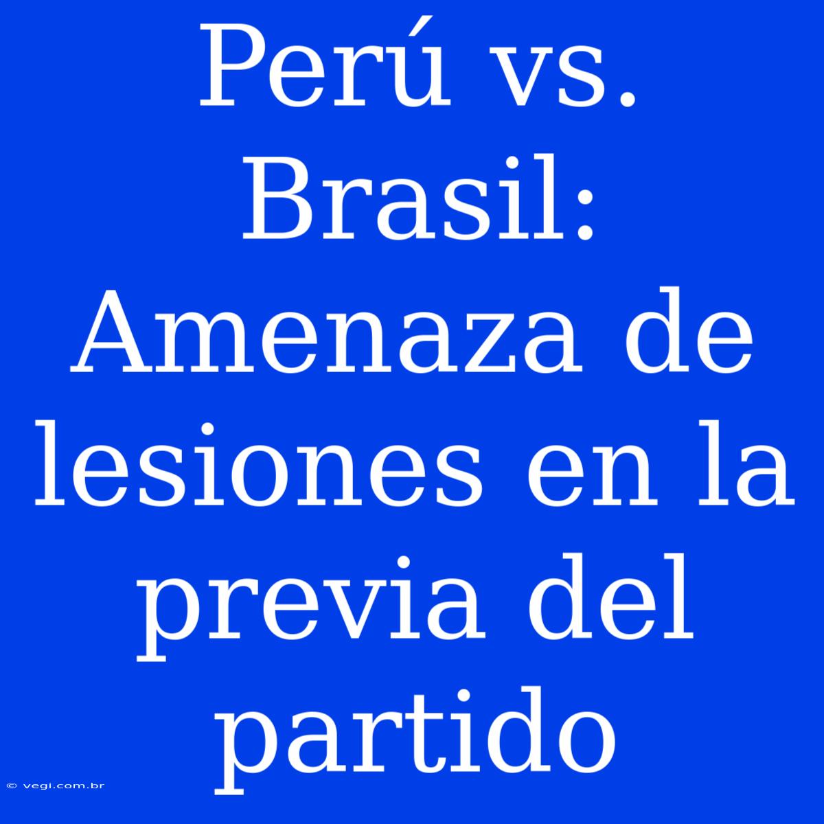 Perú Vs. Brasil: Amenaza De Lesiones En La Previa Del Partido 