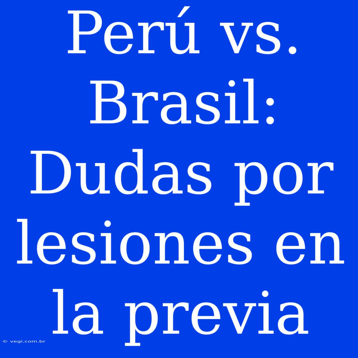 Perú Vs. Brasil: Dudas Por Lesiones En La Previa