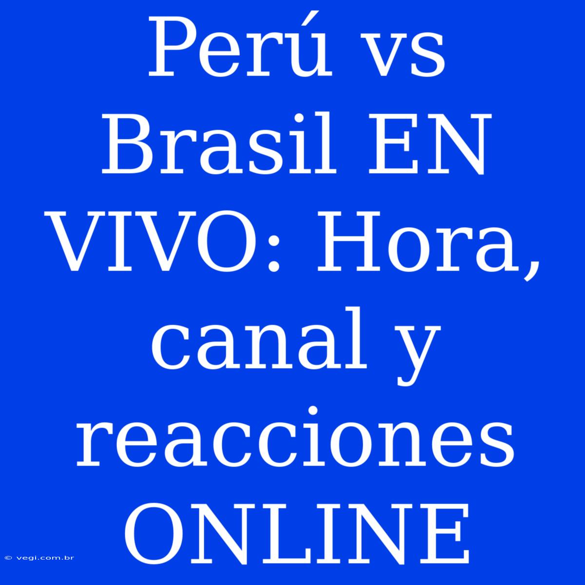 Perú Vs Brasil EN VIVO: Hora, Canal Y Reacciones ONLINE