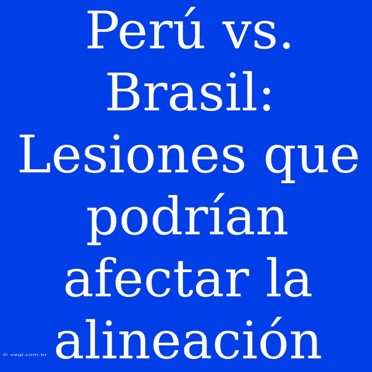 Perú Vs. Brasil: Lesiones Que Podrían Afectar La Alineación