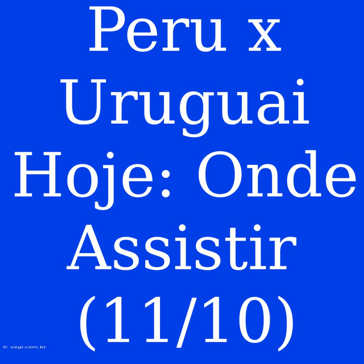 Peru X Uruguai Hoje: Onde Assistir (11/10)