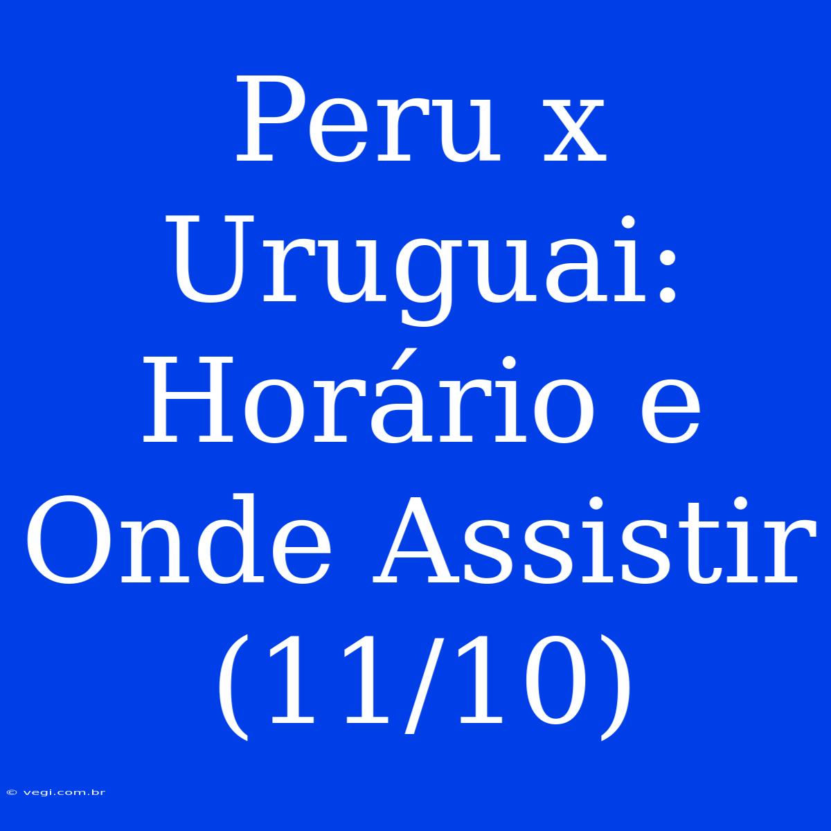 Peru X Uruguai: Horário E Onde Assistir (11/10)