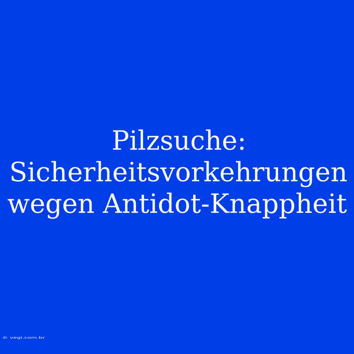 Pilzsuche: Sicherheitsvorkehrungen Wegen Antidot-Knappheit