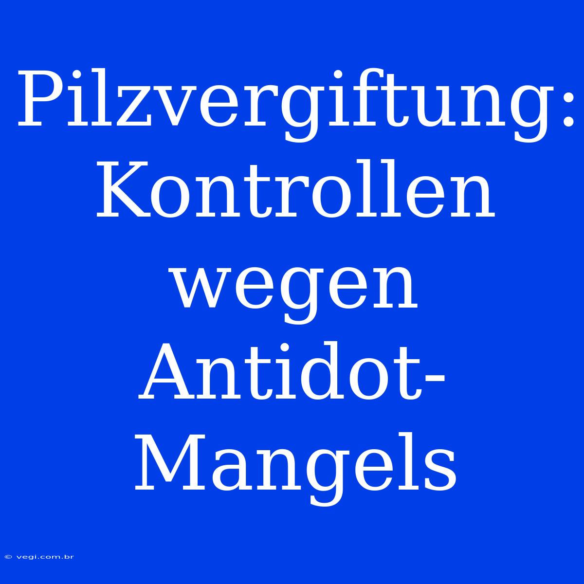 Pilzvergiftung: Kontrollen Wegen Antidot-Mangels