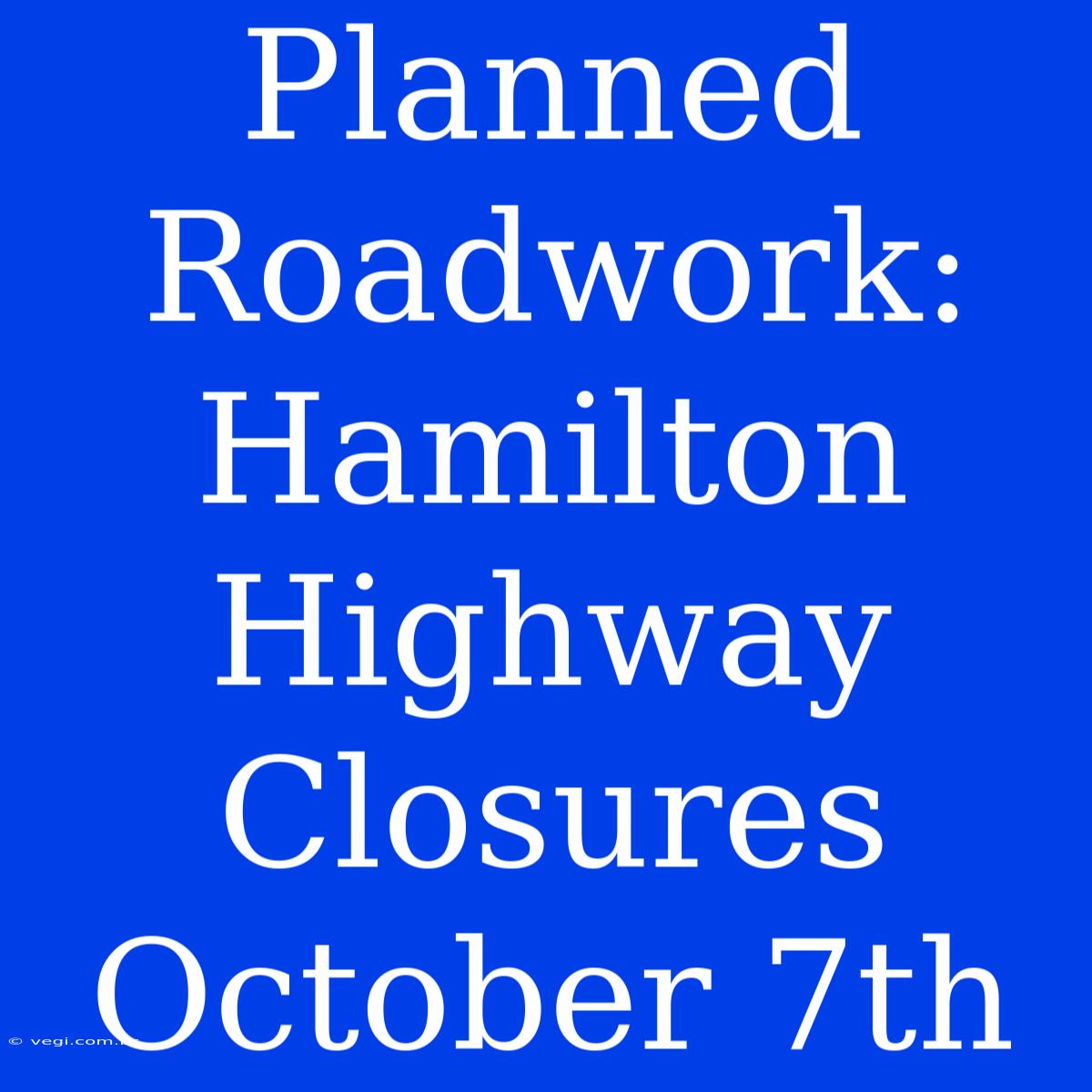 Planned Roadwork: Hamilton Highway Closures October 7th