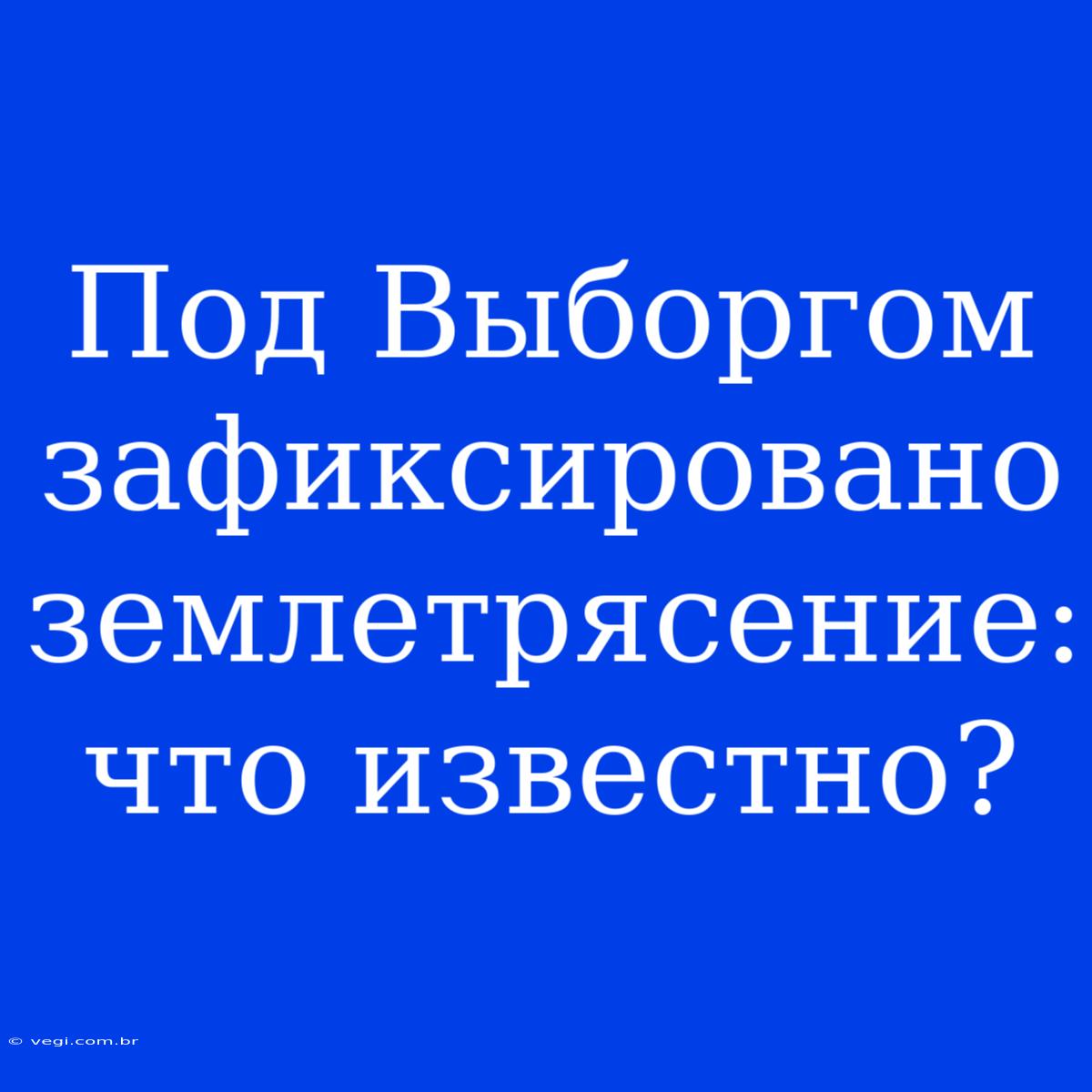 Под Выборгом Зафиксировано Землетрясение: Что Известно?