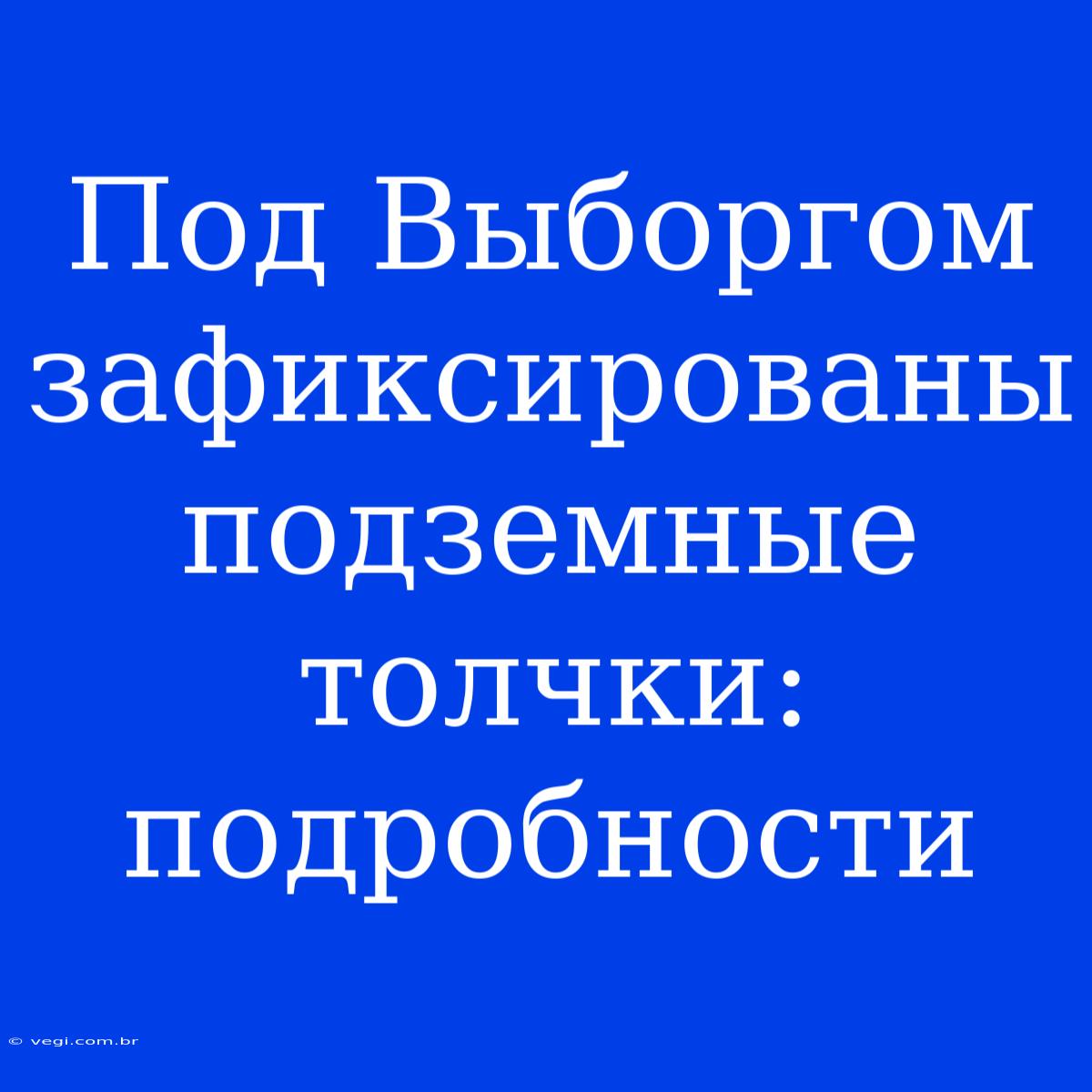 Под Выборгом Зафиксированы Подземные Толчки: Подробности