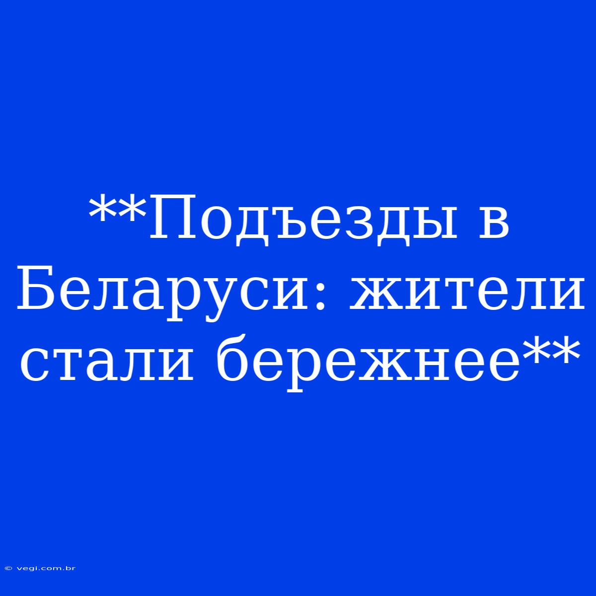 **Подъезды В Беларуси: Жители Стали Бережнее**