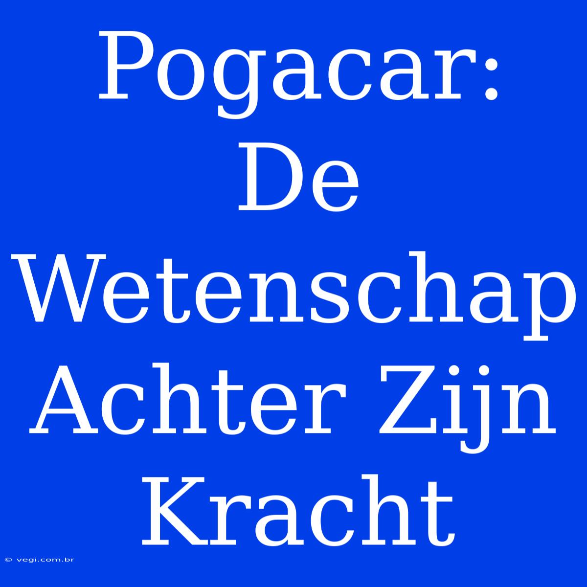 Pogacar: De Wetenschap Achter Zijn Kracht