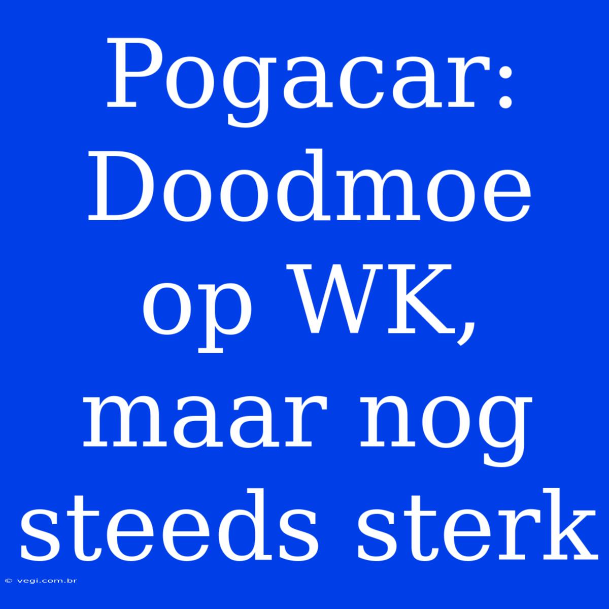 Pogacar: Doodmoe Op WK, Maar Nog Steeds Sterk