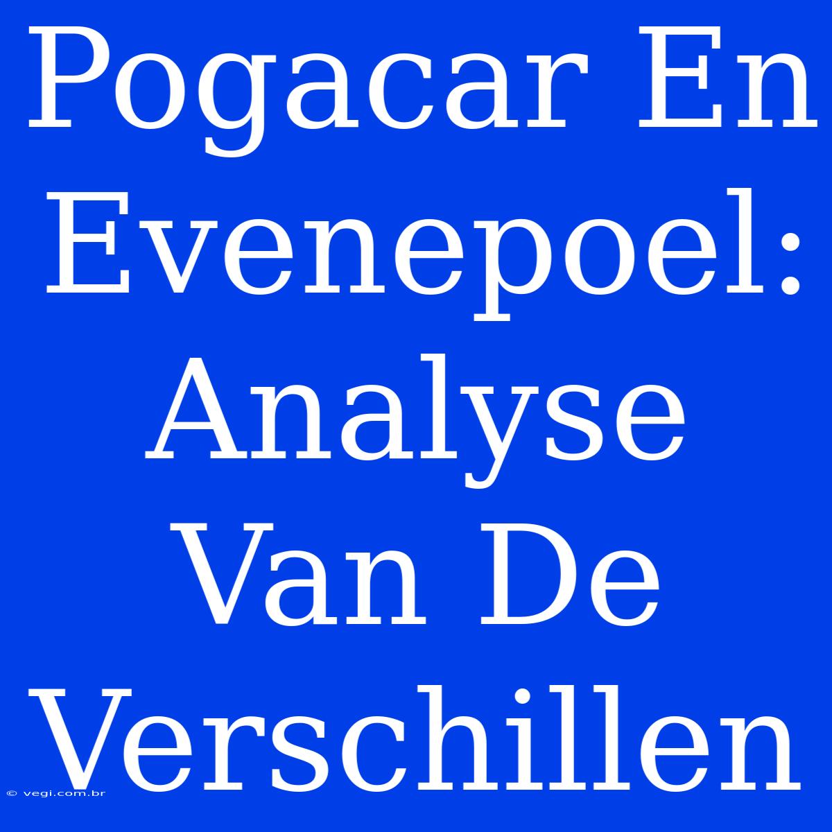 Pogacar En Evenepoel: Analyse Van De Verschillen