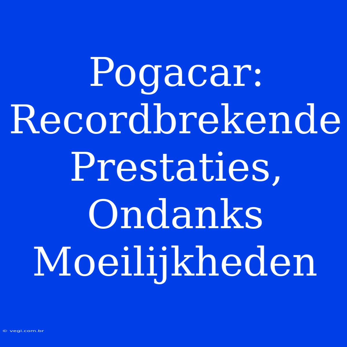 Pogacar: Recordbrekende Prestaties, Ondanks Moeilijkheden