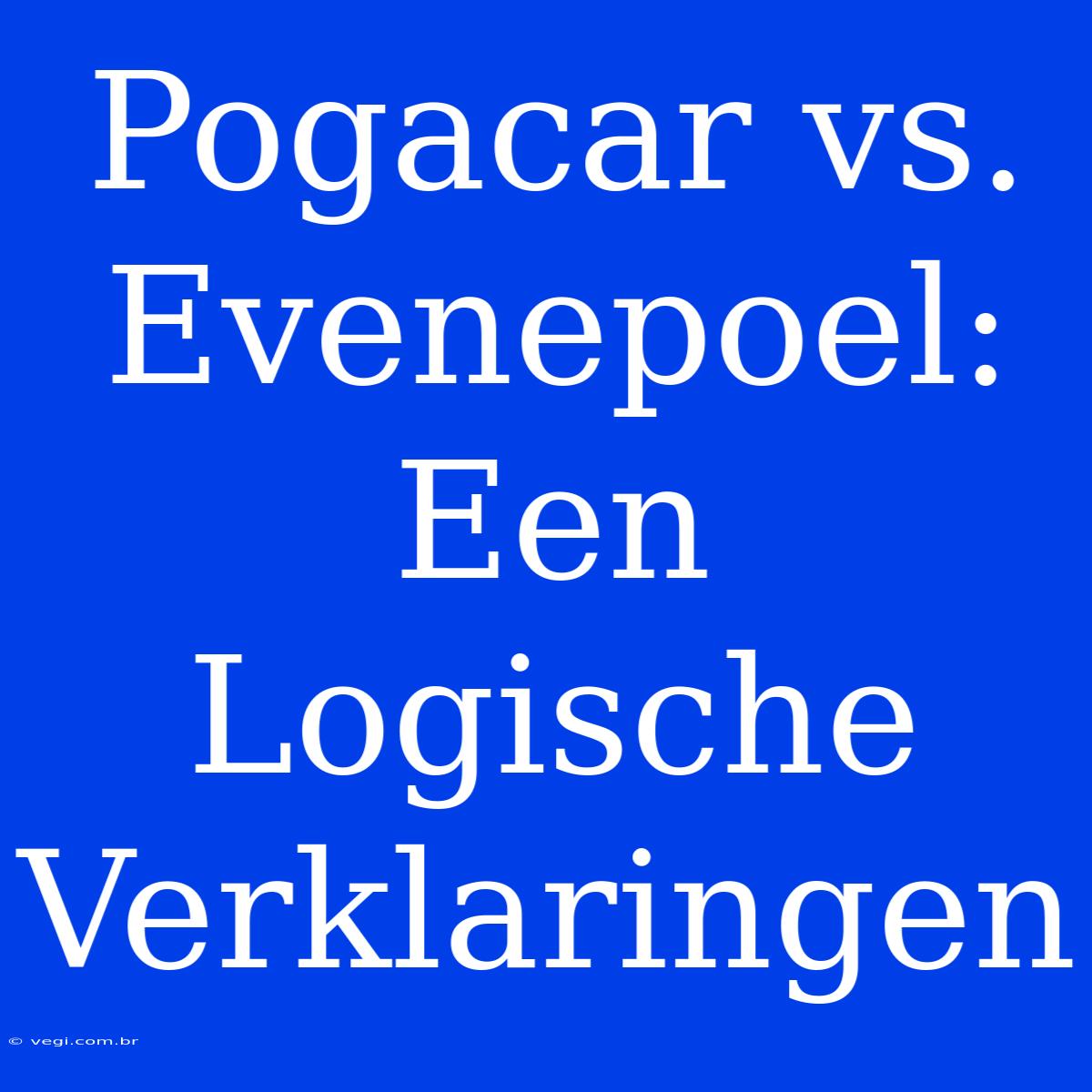 Pogacar Vs. Evenepoel: Een Logische Verklaringen