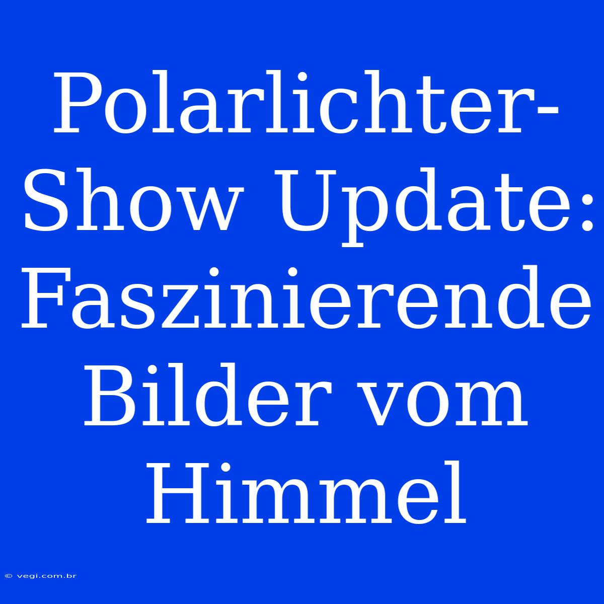 Polarlichter-Show Update: Faszinierende Bilder Vom Himmel