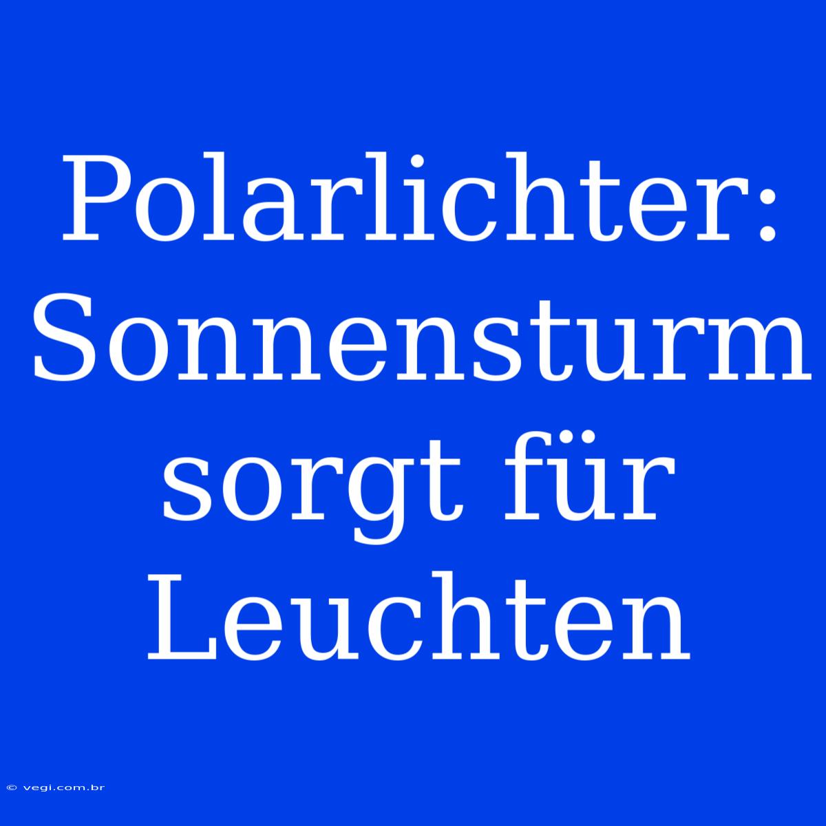 Polarlichter: Sonnensturm Sorgt Für Leuchten