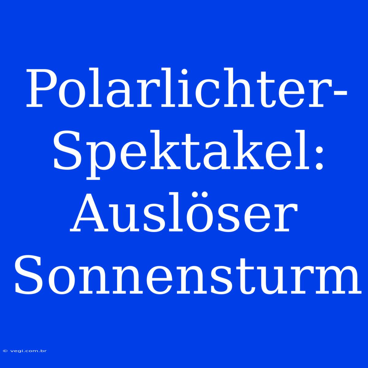 Polarlichter-Spektakel: Auslöser Sonnensturm