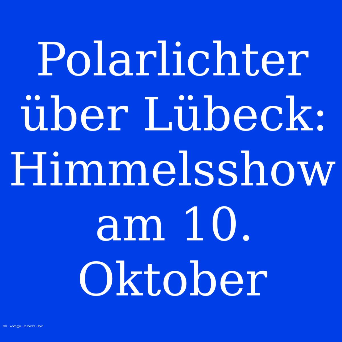 Polarlichter Über Lübeck: Himmelsshow Am 10. Oktober