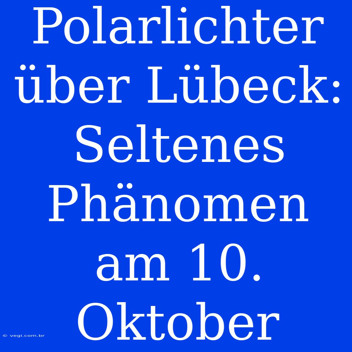 Polarlichter Über Lübeck: Seltenes Phänomen Am 10. Oktober